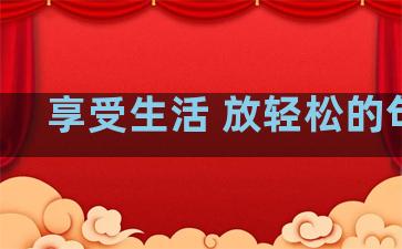 享受生活 放轻松的句子